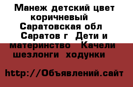 “Манеж детский цвет коричневый“ - Саратовская обл., Саратов г. Дети и материнство » Качели, шезлонги, ходунки   